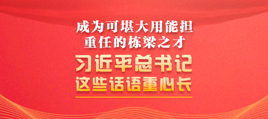 成為可堪大用能擔(dān)重任的棟梁之才 習(xí)近平總書記這些話語重心長(zhǎng)