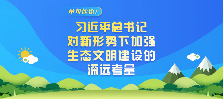 金句速覽！習(xí)近平總書記對(duì)新形勢(shì)下加強(qiáng)生態(tài)文明建設(shè)的深遠(yuǎn)考量