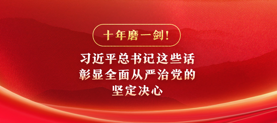 十年磨一劍！習(xí)近平總書記這些話彰顯全面從嚴(yán)治黨的堅(jiān)定決心